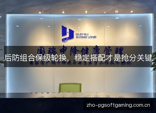 后防组合保级轮换,稳定搭配才是抢分关键 后防组合保级轮换,稳定搭配才是抢分关键